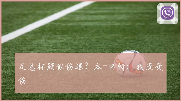 足总杯疑似伤退？本-怀特：我没受伤