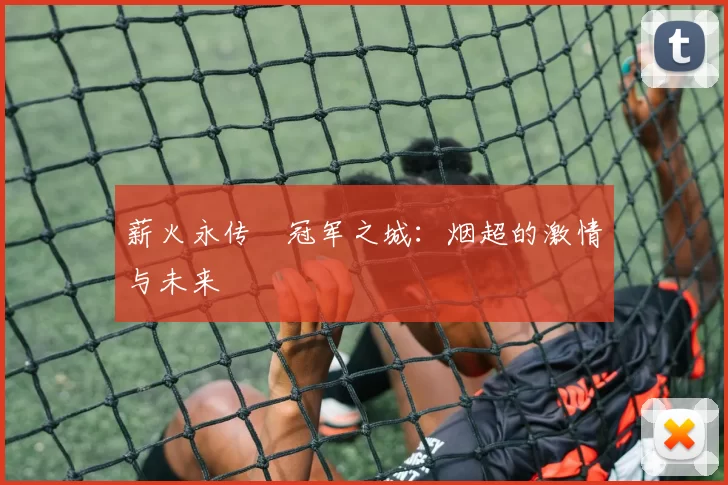 薪火永传•冠军之城：烟超的激情与未来