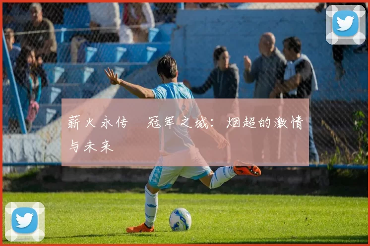 薪火永传•冠军之城：烟超的激情与未来