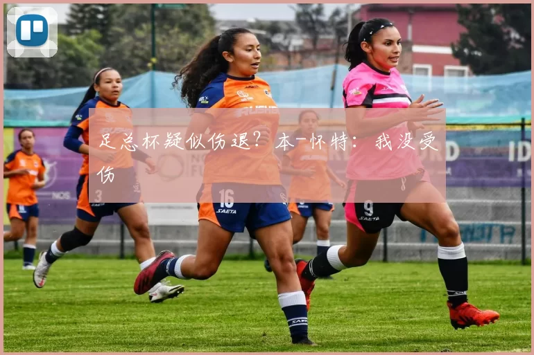 足总杯疑似伤退？本-怀特：我没受伤