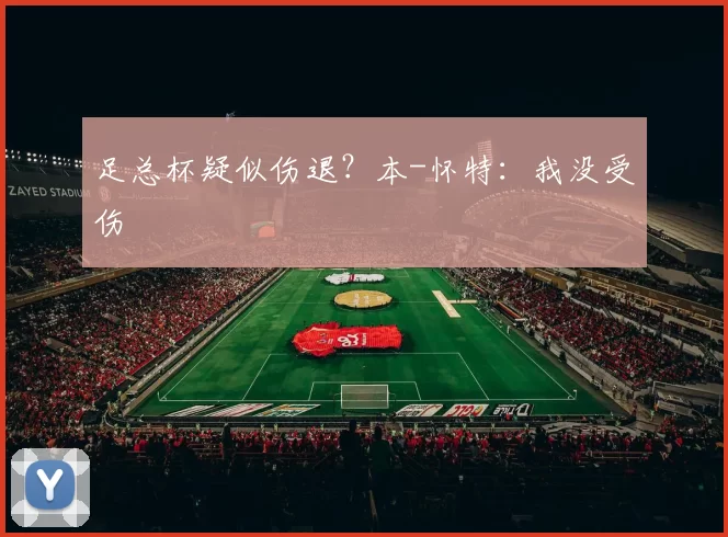 足总杯疑似伤退？本-怀特：我没受伤