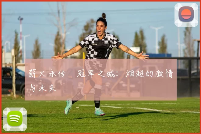薪火永传•冠军之城：烟超的激情与未来