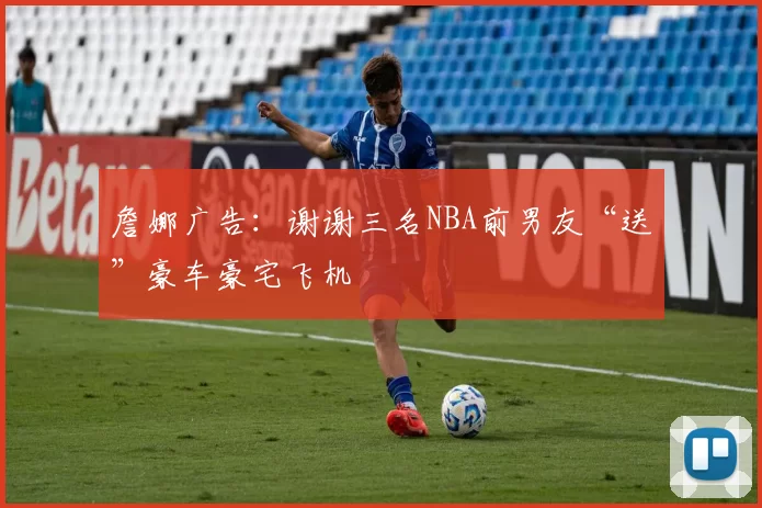 詹娜广告：谢谢三名NBA前男友“送”豪车豪宅飞机