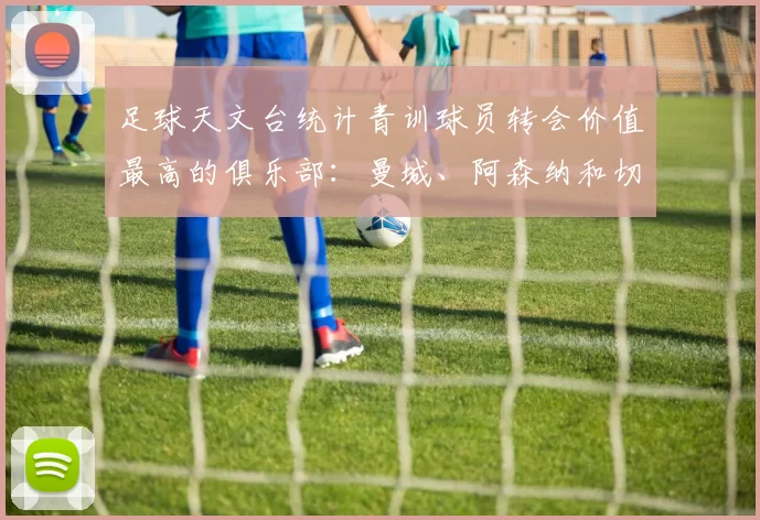 足球天文台统计青训球员转会价值最高的俱乐部：曼城、阿森纳和切尔西排名英超前三，巴萨一线队22名青训球员，6.4亿英镑断层领先1️⃣ 巴塞罗那｜22人｜6.401