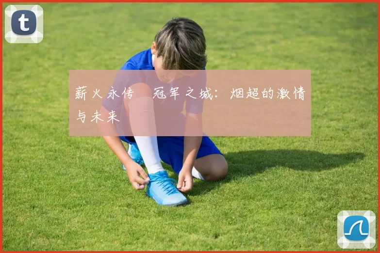 薪火永传•冠军之城：烟超的激情与未来