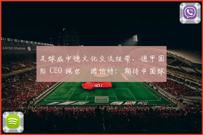 足球成中德文化交流纽带，德甲国际 CEO 佩尔・诺伯特：期待中国球员登场