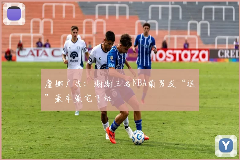 詹娜广告：谢谢三名NBA前男友“送”豪车豪宅飞机