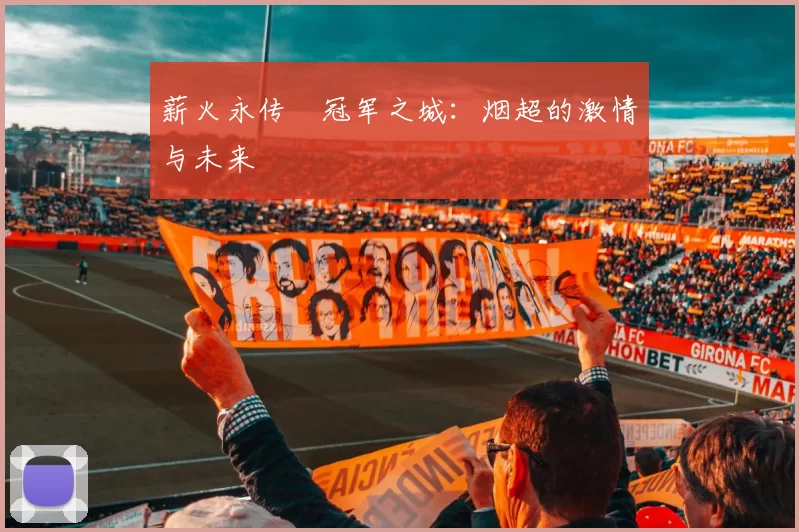 薪火永传•冠军之城:烟超的激情与未来