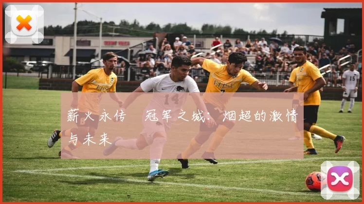 薪火永传•冠军之城：烟超的激情与未来