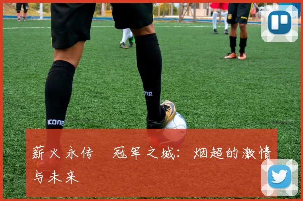 薪火永传•冠军之城：烟超的激情与未来