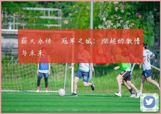 薪火永传•冠军之城：烟超的激情与未来