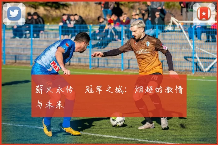 薪火永传•冠军之城：烟超的激情与未来