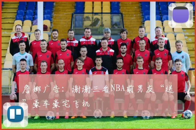 詹娜广告：谢谢三名NBA前男友“送”豪车豪宅飞机