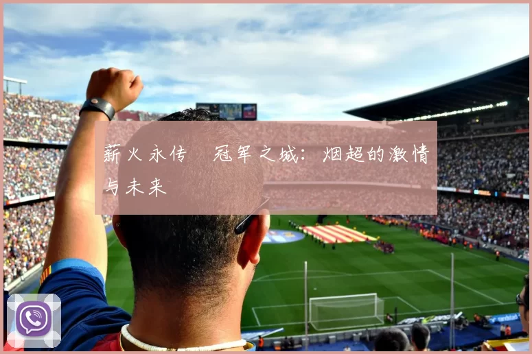 薪火永传•冠军之城：烟超的激情与未来