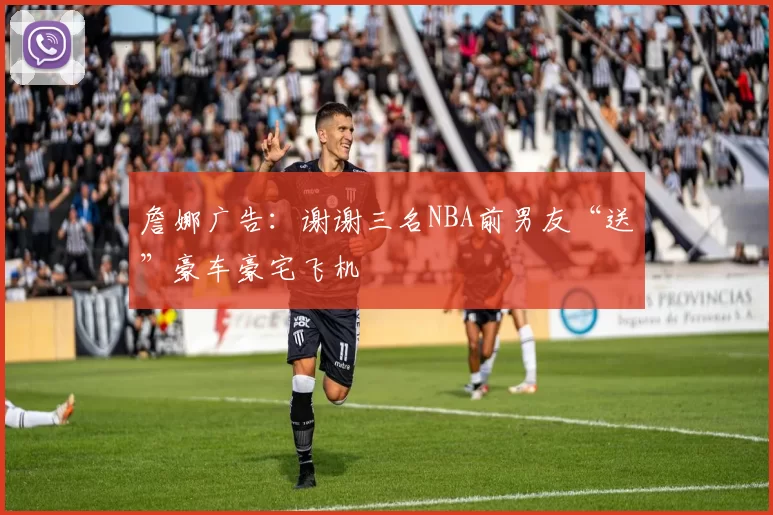 詹娜广告：谢谢三名NBA前男友“送”豪车豪宅飞机