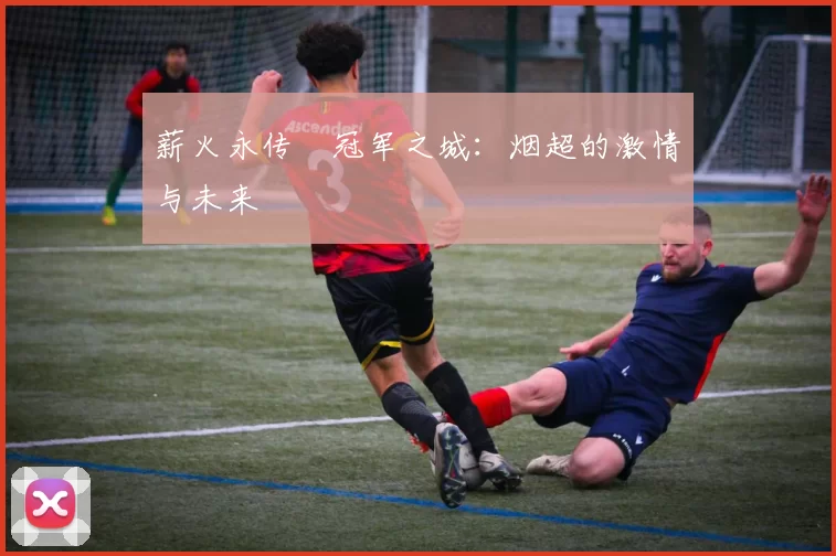 薪火永传•冠军之城：烟超的激情与未来