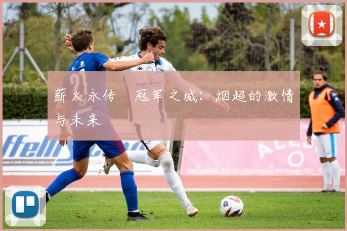薪火永传•冠军之城：烟超的激情与未来