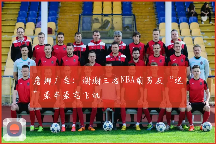 詹娜广告：谢谢三名NBA前男友“送”豪车豪宅飞机