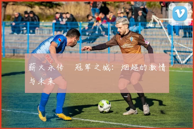 薪火永传•冠军之城：烟超的激情与未来
