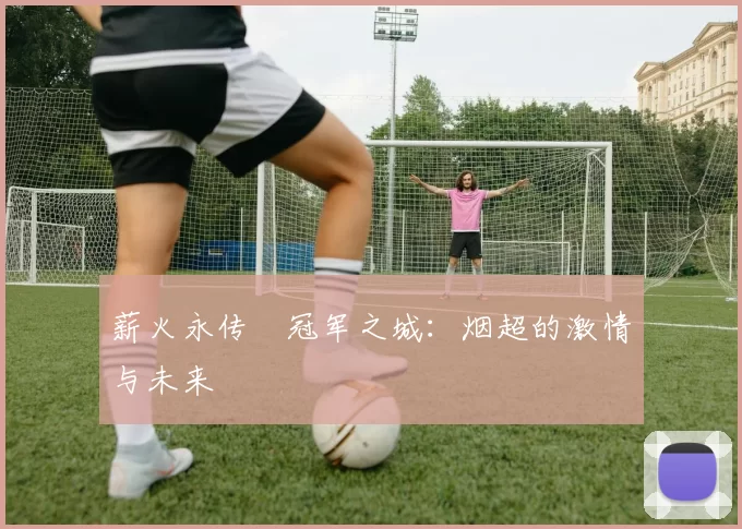 薪火永传•冠军之城：烟超的激情与未来