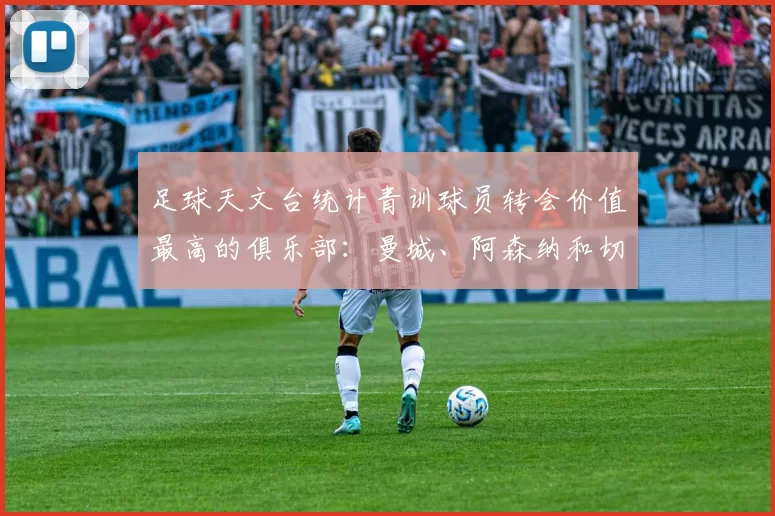 足球天文台统计青训球员转会价值最高的俱乐部：曼城、阿森纳和切尔西排名英超前三，巴萨一线队22名青训球员，6.4亿英镑断层领先1️⃣ 巴塞罗那｜22人｜6.401