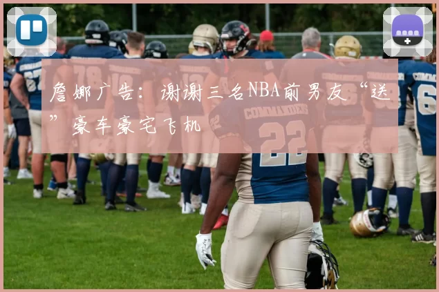 詹娜广告：谢谢三名NBA前男友“送”豪车豪宅飞机