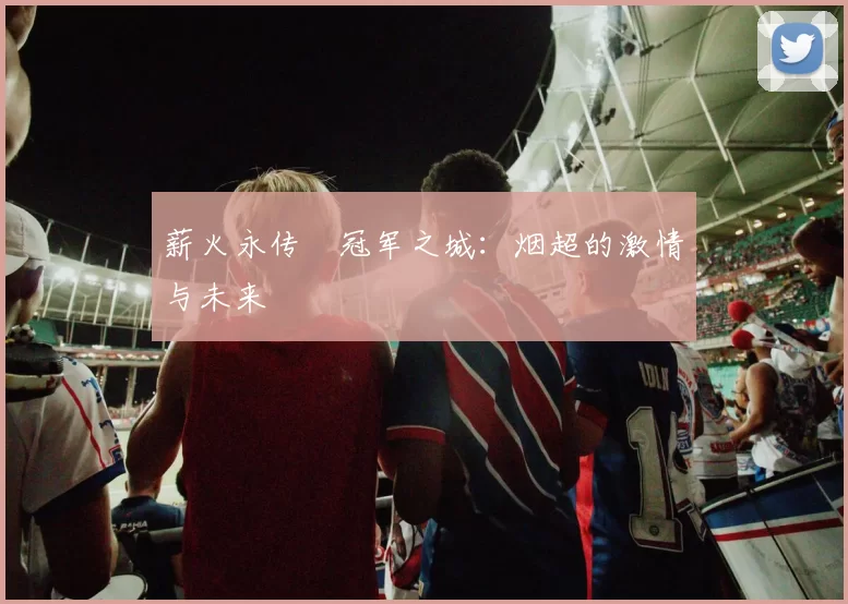 薪火永传•冠军之城：烟超的激情与未来