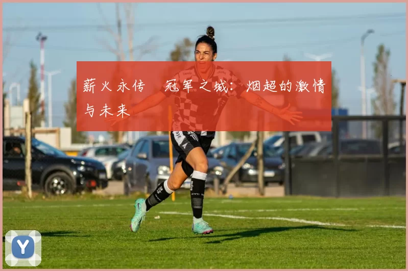 薪火永传•冠军之城：烟超的激情与未来