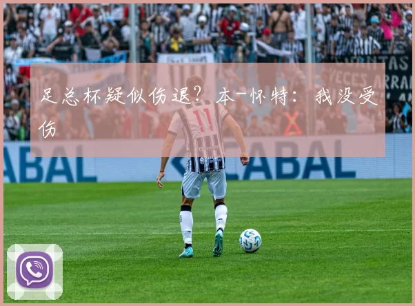 足总杯疑似伤退？本-怀特：我没受伤