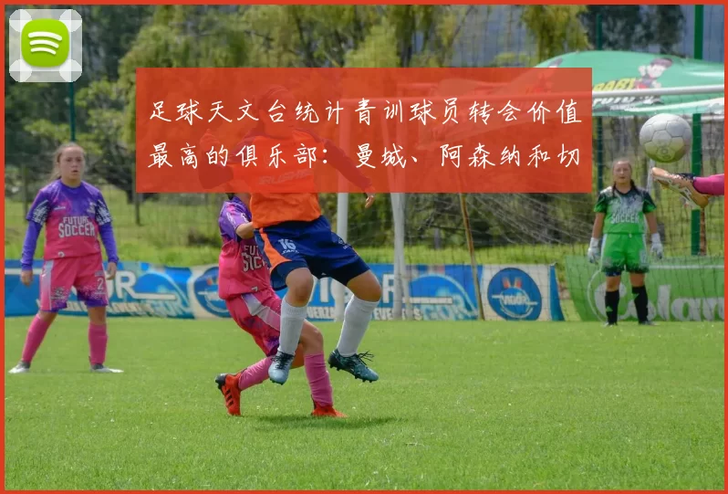 足球天文台统计青训球员转会价值最高的俱乐部：曼城、阿森纳和切尔西排名英超前三，巴萨一线队22名青训球员，6.4亿英镑断层领先1️⃣ 巴塞罗那｜22人｜6.401