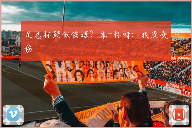 足总杯疑似伤退？本-怀特：我没受伤