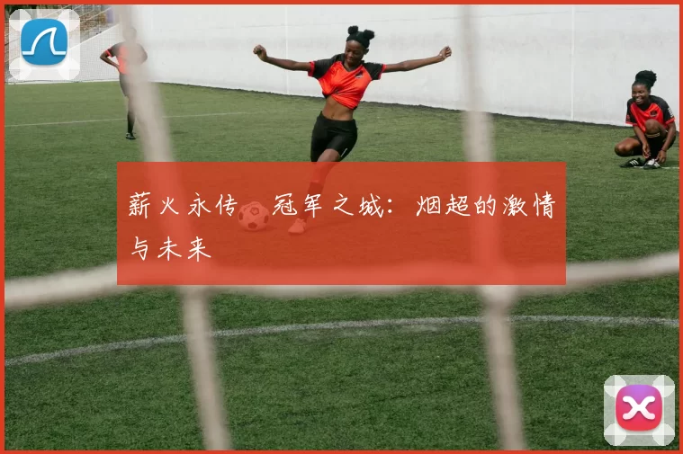 薪火永传•冠军之城：烟超的激情与未来