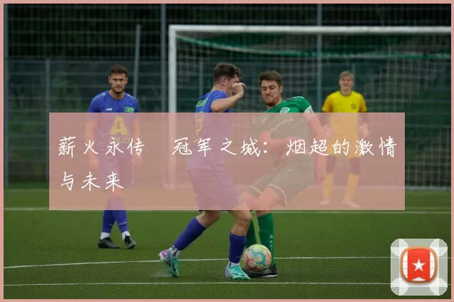 薪火永传•冠军之城：烟超的激情与未来