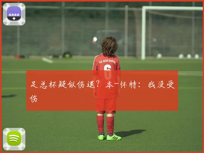 足总杯疑似伤退？本-怀特：我没受伤