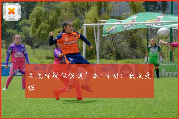 足总杯疑似伤退？本-怀特：我没受伤