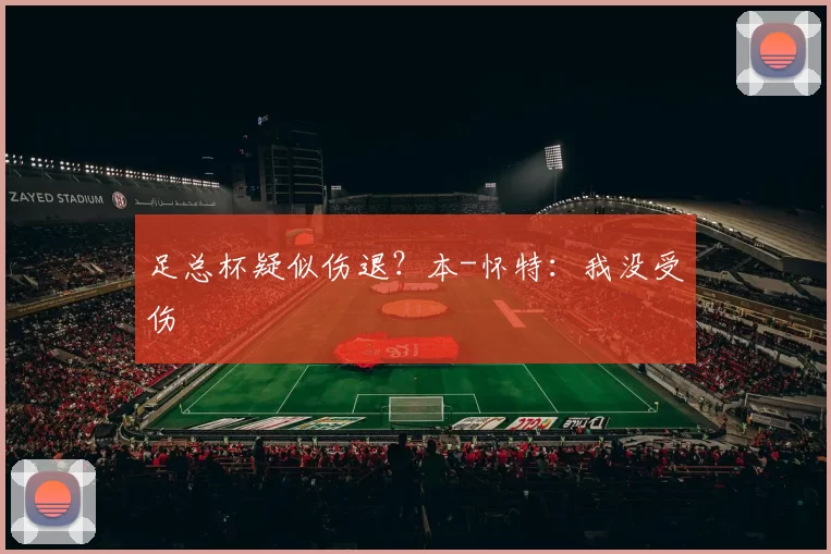 足总杯疑似伤退？本-怀特：我没受伤