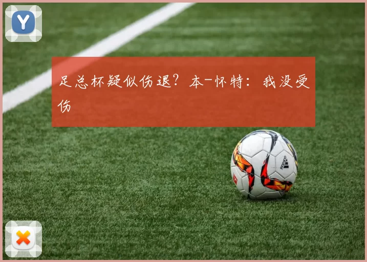 足总杯疑似伤退？本-怀特：我没受伤