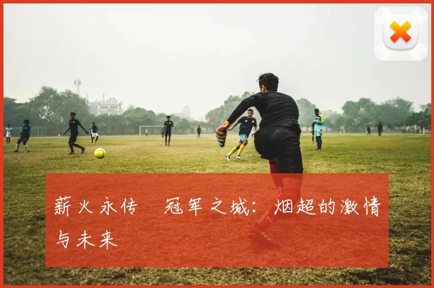 薪火永传•冠军之城：烟超的激情与未来