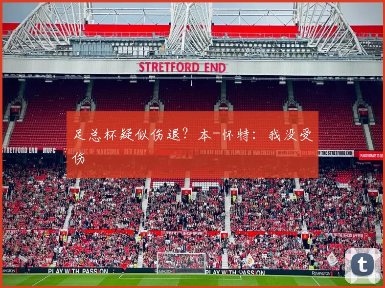 足总杯疑似伤退？本-怀特：我没受伤