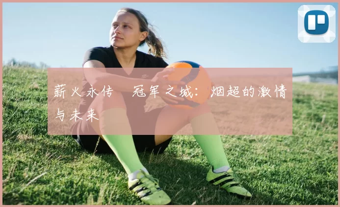 薪火永传•冠军之城：烟超的激情与未来