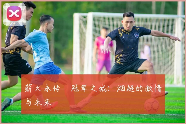 薪火永传•冠军之城：烟超的激情与未来