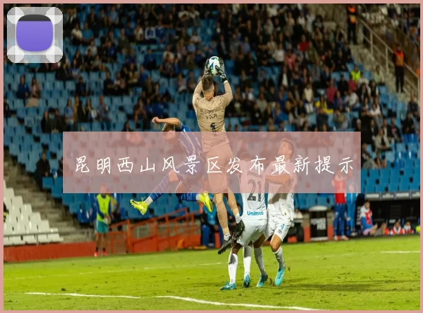 昆明西山风景区发布最新提示