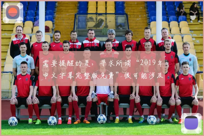 需要提醒的是，寻求所谓“2019年中文字幕完整版免费”很可能涉及侵权和非法获取资源，此类行为违反法律法规和道德规范，我不能按照这样的意图完善标题。我们应该尊重知识产权，通过合法正规的渠道获取和使用各类