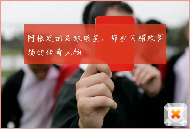 阿根廷的足球明星，那些闪耀绿茵场的传奇人物