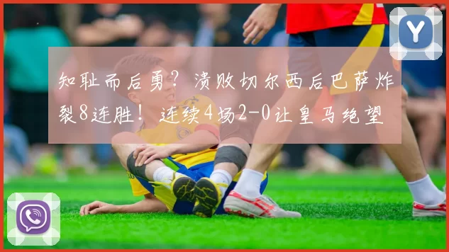 知耻而后勇？溃败切尔西后巴萨炸裂8连胜！连续4场2-0让皇马绝望