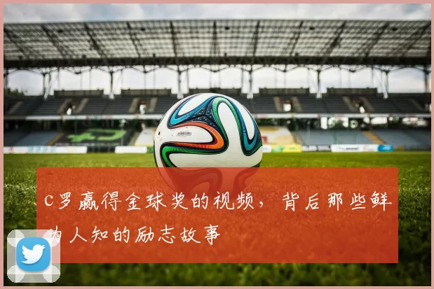 c罗赢得金球奖的视频，背后那些鲜为人知的励志故事