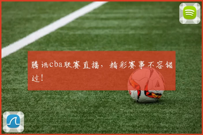 腾讯cba联赛直播，精彩赛事不容错过！