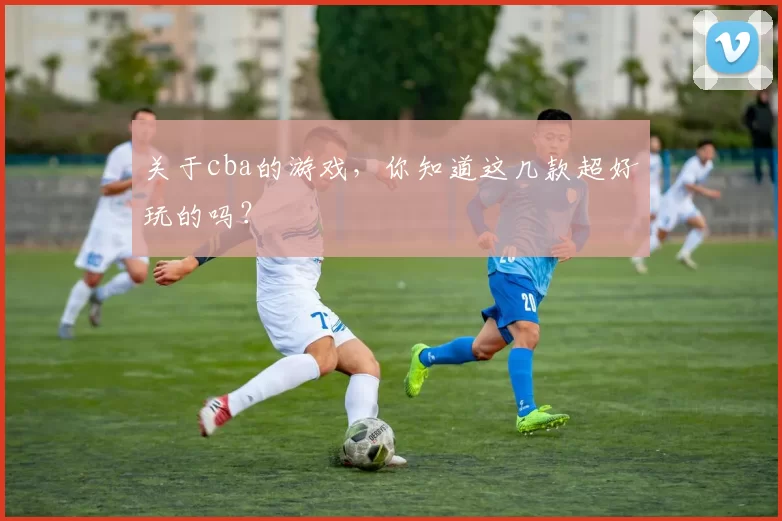 关于cba的游戏，你知道这几款超好玩的吗？