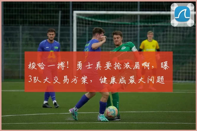 梭哈一搏！勇士真要抢浓眉啊，曝3队大交易方案，健康成最大问题