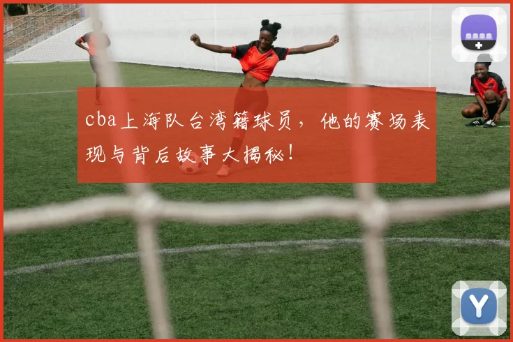 cba上海队台湾籍球员，他的赛场表现与背后故事大揭秘！